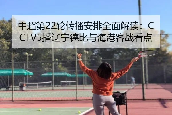 中超第22轮转播安排全面解读：CCTV5播辽宁德比与海港客战看点