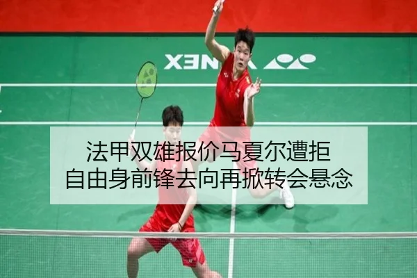 法甲双雄报价马夏尔遭拒 自由身前锋去向再掀转会悬念